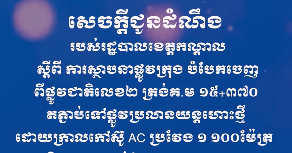 សេចក្តីជូនដំណឹងស្តីពី ការស្ថាបនាផ្លូវក្រុង បំបែកចេញពីផ្លូវជាតិលេខ២ ត្រង់គ.ម ១៥+៣៧០ តភ្ជាប់ទៅផ្លូវប្រលានយន្តហោះថ្មី ដោយក្រាលកៅស៊ូ AC ប្រវែង ១ ១០០ម៉ែត្រ  ស្ថិតនៅសង្កាត់ព្រែកហូរ ក្រុងតាខ្មៅ
