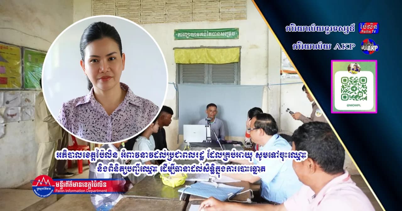 អភិបាលខេត្តប៉ៃលិន អំពាវនាវដល់ប្រជាពលរដ្ឋ ដែលគ្រប់អាយុ សូមទៅចុះឈ្មោះ និងពិនិត្យបញ្ជីឈ្មោះ ដើម្បីធានាដល់សិទ្ធិក្នុងការបោះឆ្នោត